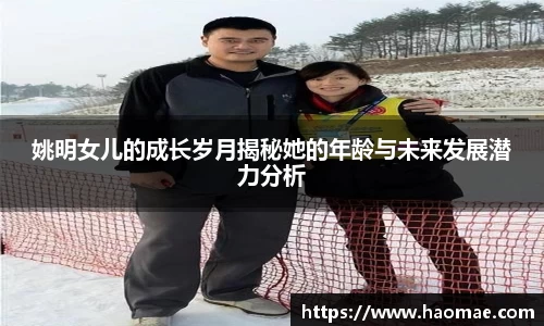 姚明女儿的成长岁月揭秘她的年龄与未来发展潜力分析