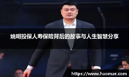 姚明投保人寿保险背后的故事与人生智慧分享