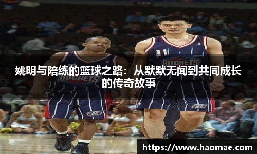 姚明与陪练的篮球之路：从默默无闻到共同成长的传奇故事