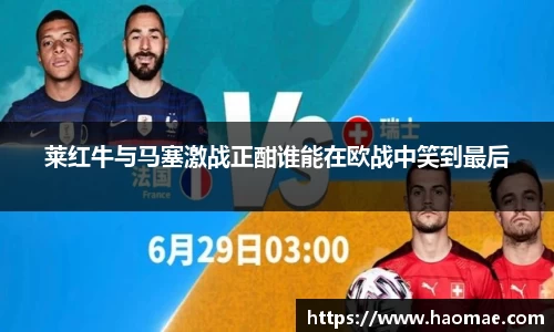 莱红牛与马塞激战正酣谁能在欧战中笑到最后