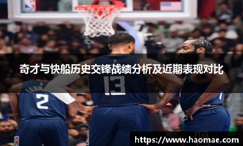 奇才与快船历史交锋战绩分析及近期表现对比