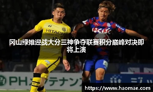 冈山绿雉迎战大分三神争夺联赛积分巅峰对决即将上演