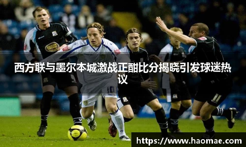 西方联与墨尔本城激战正酣比分揭晓引发球迷热议